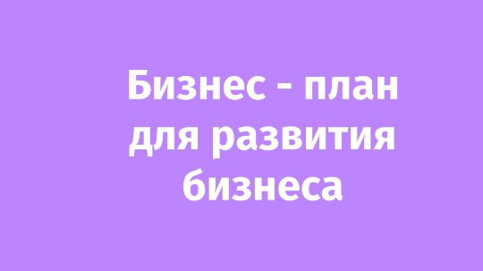 Бизнес-план для развития бизнеса