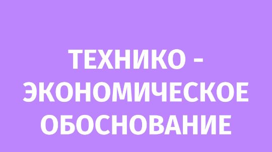 Технико - экономическое обоснование